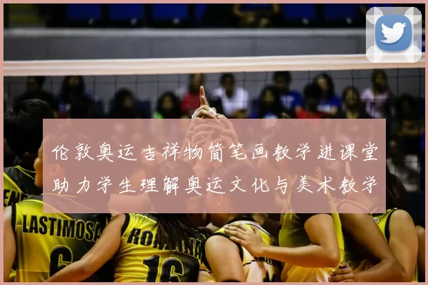 伦敦奥运吉祥物简笔画教学进课堂助力学生理解奥运文化与美术教学结合