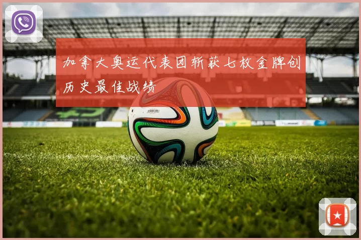 加拿大奥运代表团斩获七枚金牌创历史最佳战绩