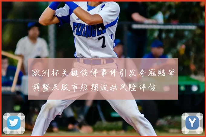 欧洲杯关键伤停事件引发夺冠赔率调整及股市短期波动风险评估