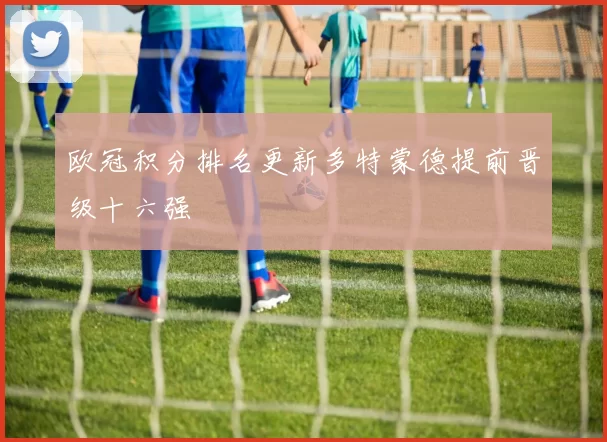 欧冠积分排名更新多特蒙德提前晋级十六强