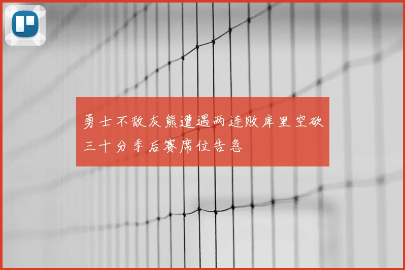 勇士不敌灰熊遭遇两连败库里空砍三十分季后赛席位告急