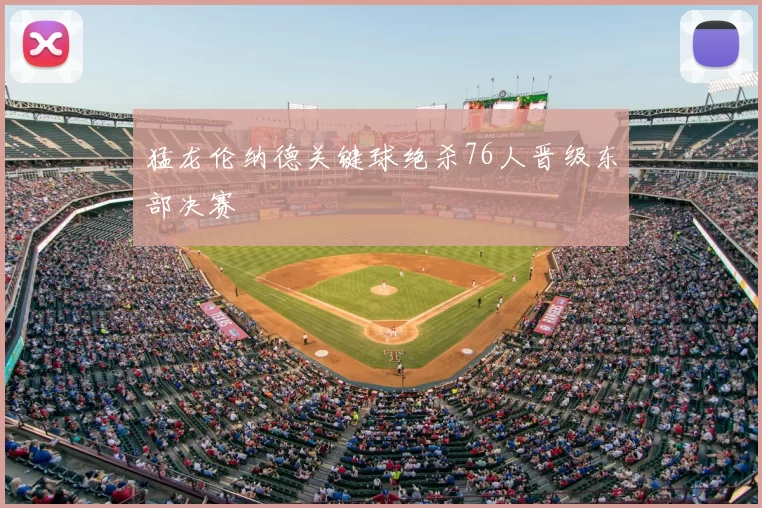 猛龙伦纳德关键球绝杀76人晋级东部决赛