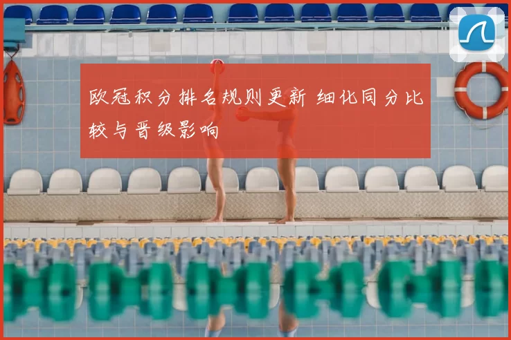 欧冠积分排名规则更新 细化同分比较与晋级影响