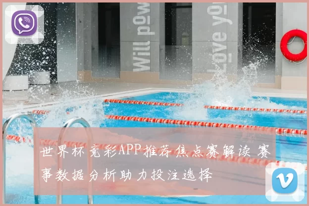 世界杯竞彩APP推荐焦点赛解读 赛事数据分析助力投注选择
