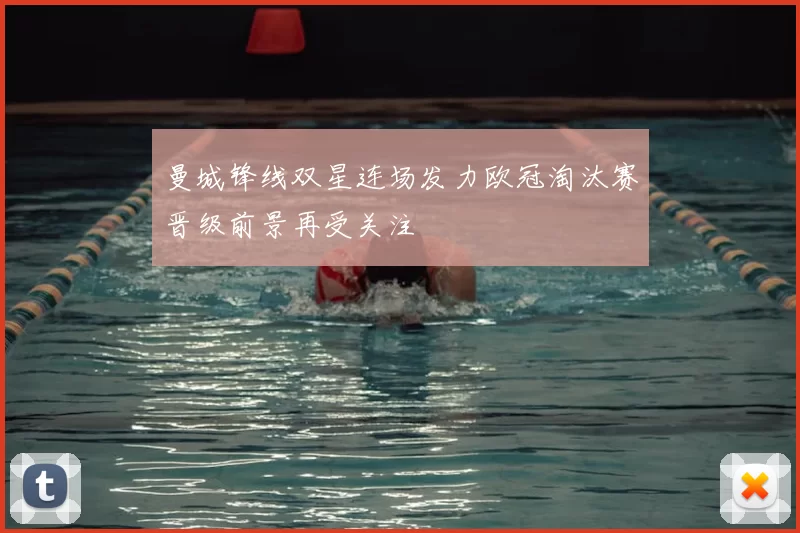 曼城锋线双星连场发力欧冠淘汰赛晋级前景再受关注