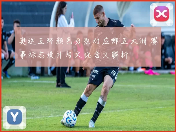 奥运五环颜色分别对应哪五大洲 赛事标志设计与文化含义解析