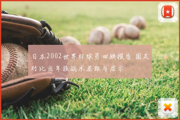 日本2002世界杯球员回顾报告 国足对比当年技战术差距与启示