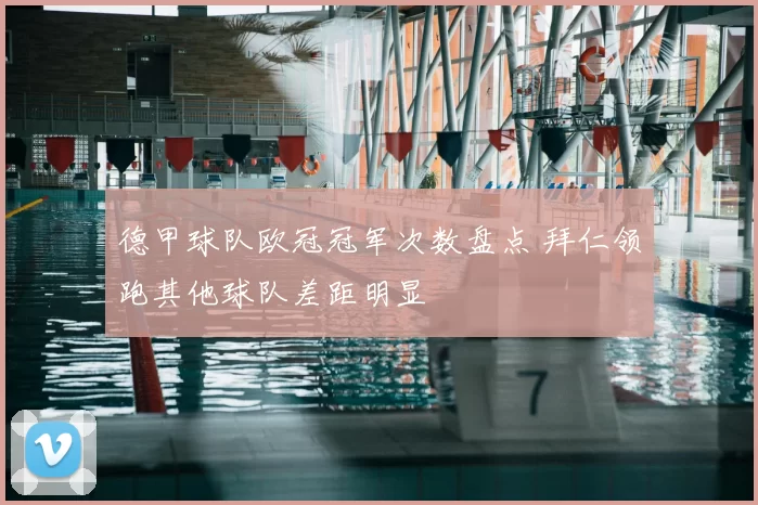 德甲球队欧冠冠军次数盘点 拜仁领跑其他球队差距明显