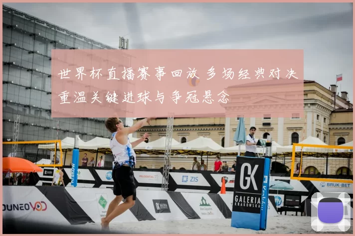 世界杯直播赛事回放 多场经典对决重温关键进球与争冠悬念