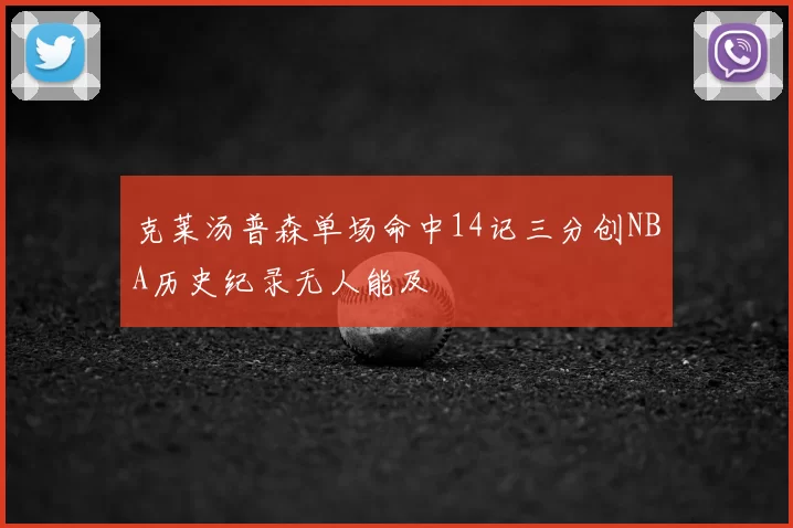 克莱汤普森单场命中14记三分创NBA历史纪录无人能及