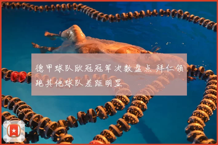德甲球队欧冠冠军次数盘点 拜仁领跑其他球队差距明显