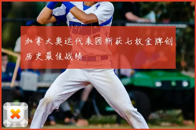 加拿大奥运代表团斩获七枚金牌创历史最佳战绩