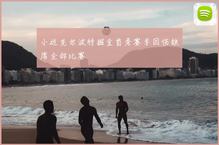 小迈克尔波特掘金首秀赛季因伤缺席全部比赛