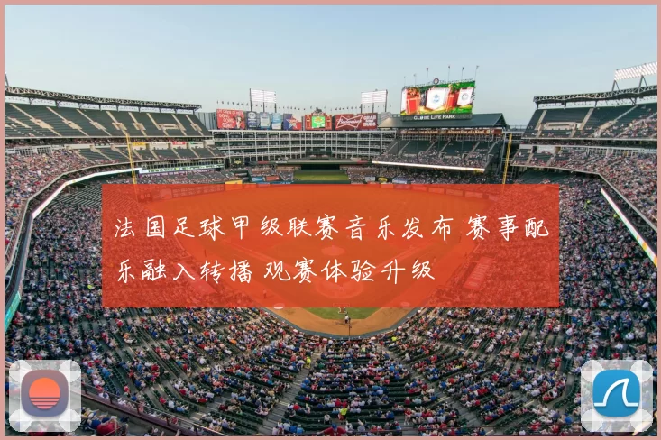 法国足球甲级联赛音乐发布 赛事配乐融入转播 观赛体验升级