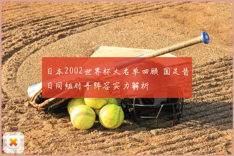 日本2002世界杯大名单回顾 国足昔日同组对手阵容实力解析