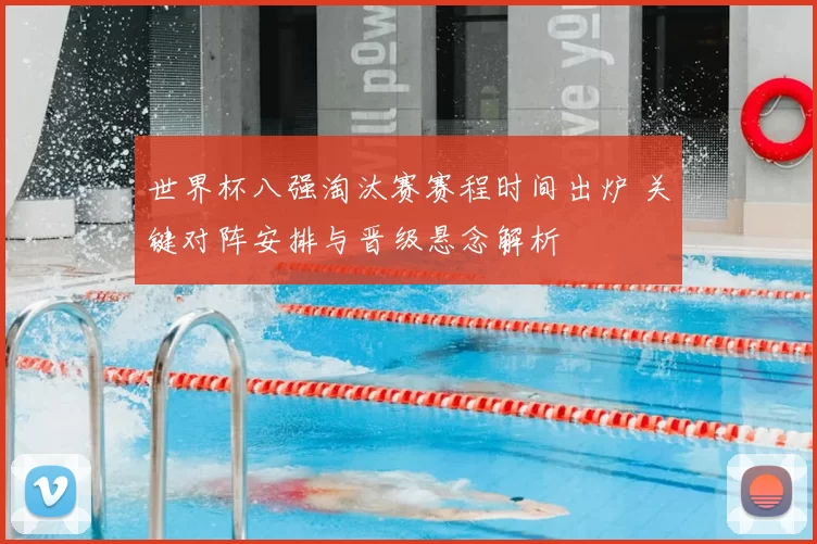 世界杯八强淘汰赛赛程时间出炉 关键对阵安排与晋级悬念解析