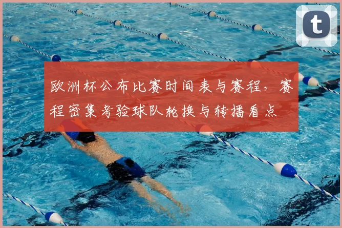 欧洲杯公布比赛时间表与赛程，赛程密集考验球队轮换与转播看点