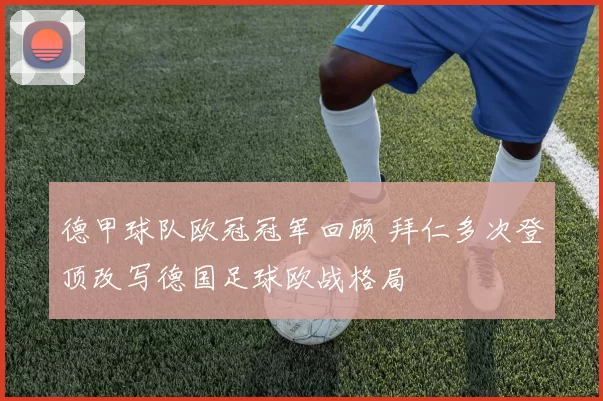 德甲球队欧冠冠军回顾 拜仁多次登顶改写德国足球欧战格局