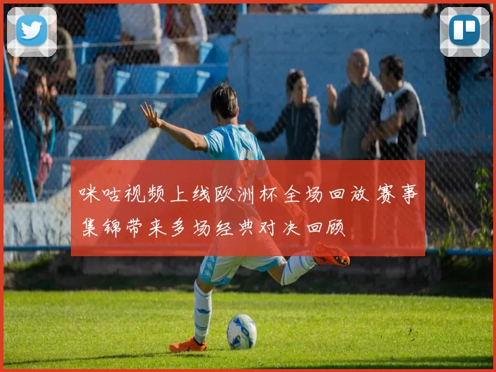 咪咕视频上线欧洲杯全场回放 赛事集锦带来多场经典对决回顾