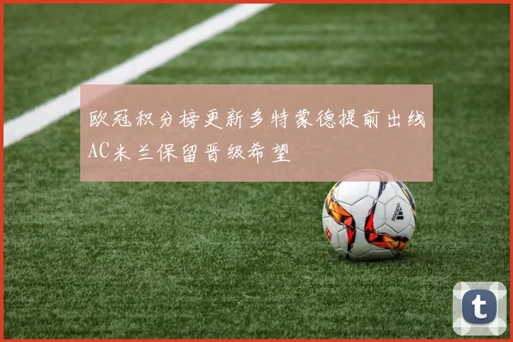欧冠积分榜更新多特蒙德提前出线AC米兰保留晋级希望