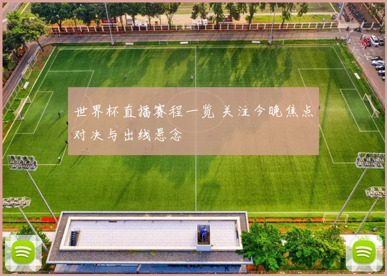 世界杯直播赛程一览 关注今晚焦点对决与出线悬念