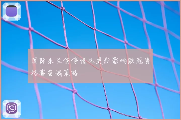 国际米兰伤停情况更新影响欧冠资格赛备战策略