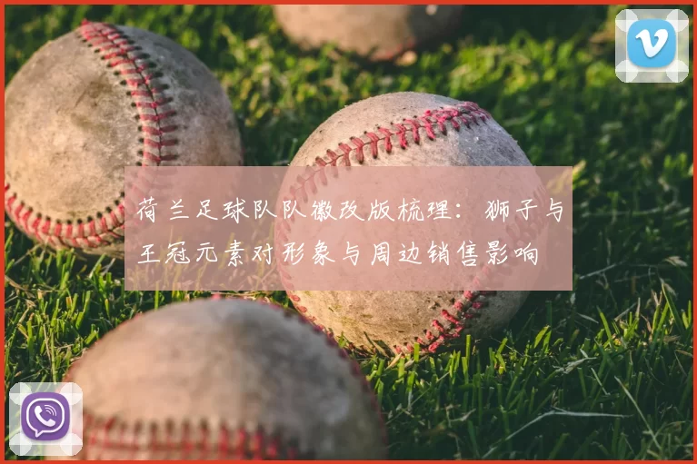 荷兰足球队队徽改版梳理：狮子与王冠元素对形象与周边销售影响